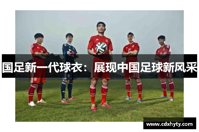 国足新一代球衣：展现中国足球新风采