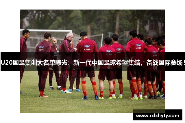 U20国足集训大名单曝光：新一代中国足球希望集结，备战国际赛场！