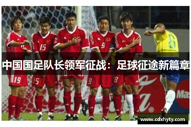 中国国足队长领军征战：足球征途新篇章