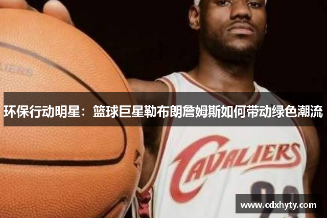 环保行动明星：篮球巨星勒布朗詹姆斯如何带动绿色潮流