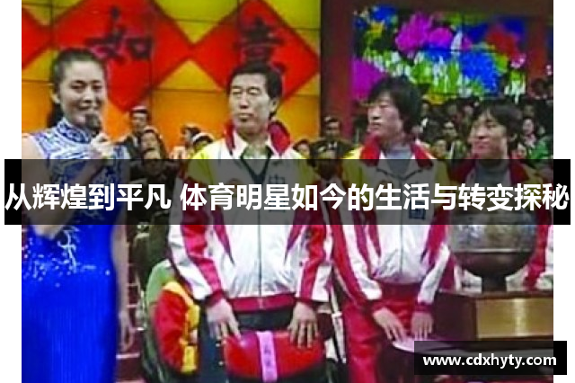 从辉煌到平凡 体育明星如今的生活与转变探秘