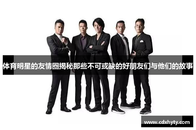体育明星的友情圈揭秘那些不可或缺的好朋友们与他们的故事