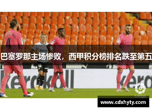 巴塞罗那主场惨败，西甲积分榜排名跌至第五