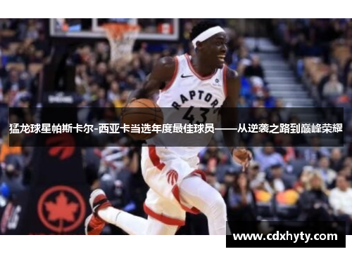 猛龙球星帕斯卡尔-西亚卡当选年度最佳球员——从逆袭之路到巅峰荣耀