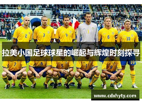 拉美小国足球球星的崛起与辉煌时刻探寻