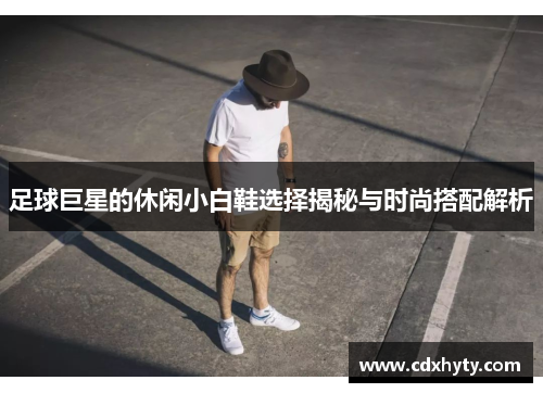 足球巨星的休闲小白鞋选择揭秘与时尚搭配解析