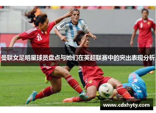 曼联女足明星球员盘点与她们在英超联赛中的突出表现分析