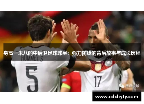 身高一米八的中后卫足球球星：强力防线的背后故事与成长历程