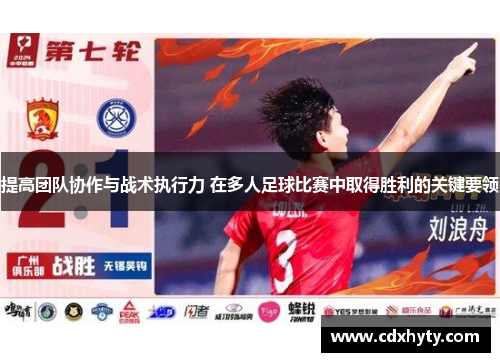 提高团队协作与战术执行力 在多人足球比赛中取得胜利的关键要领