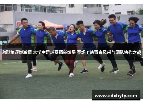 激烈角逐燃激情 大学生足球赛精彩纷呈 赛场上演青春风采与团队协作之战