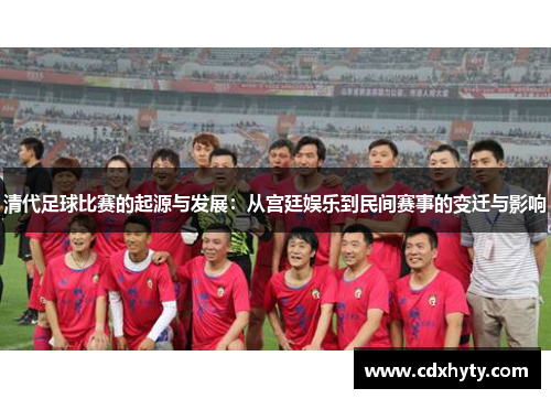 清代足球比赛的起源与发展：从宫廷娱乐到民间赛事的变迁与影响