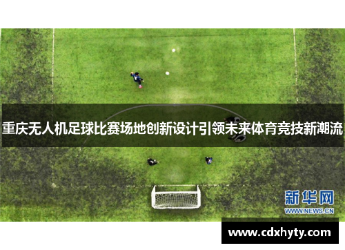 重庆无人机足球比赛场地创新设计引领未来体育竞技新潮流
